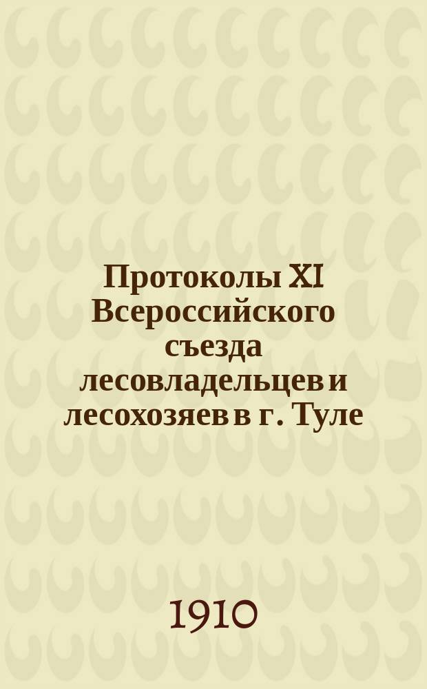 Протоколы XI Всероссийского съезда лесовладельцев и лесохозяев в г. Туле