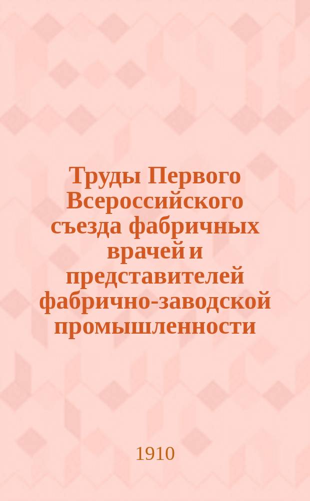 Труды Первого Всероссийского съезда фабричных врачей и представителей фабрично-заводской промышленности, изданные Правлением Моск. о-ва фабричных врачей. Т. 2