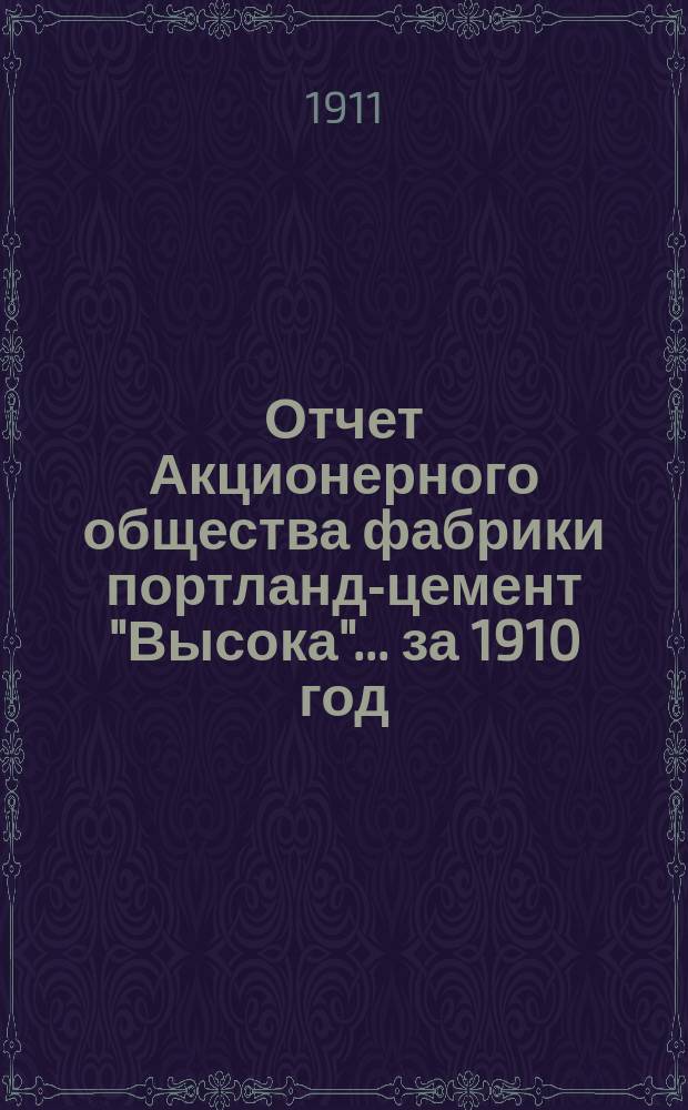 Отчет Акционерного общества фабрики портланд-цемент "Высока"... ... за 1910 год