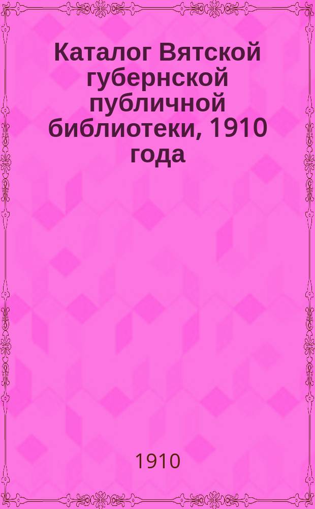 Каталог Вятской губернской публичной библиотеки, 1910 года