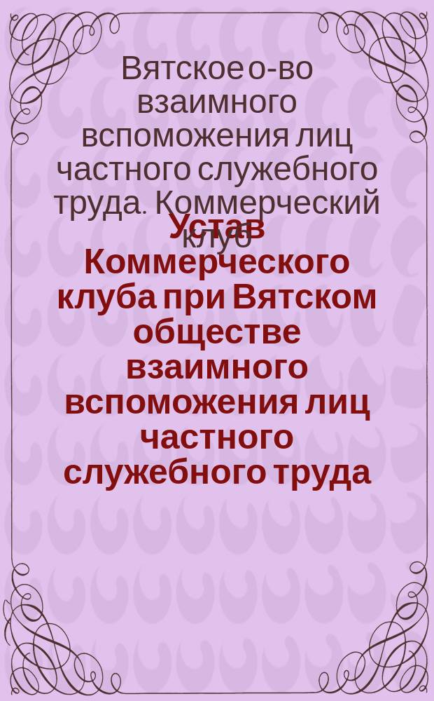 Устав Коммерческого клуба при Вятском обществе взаимного вспоможения лиц частного служебного труда