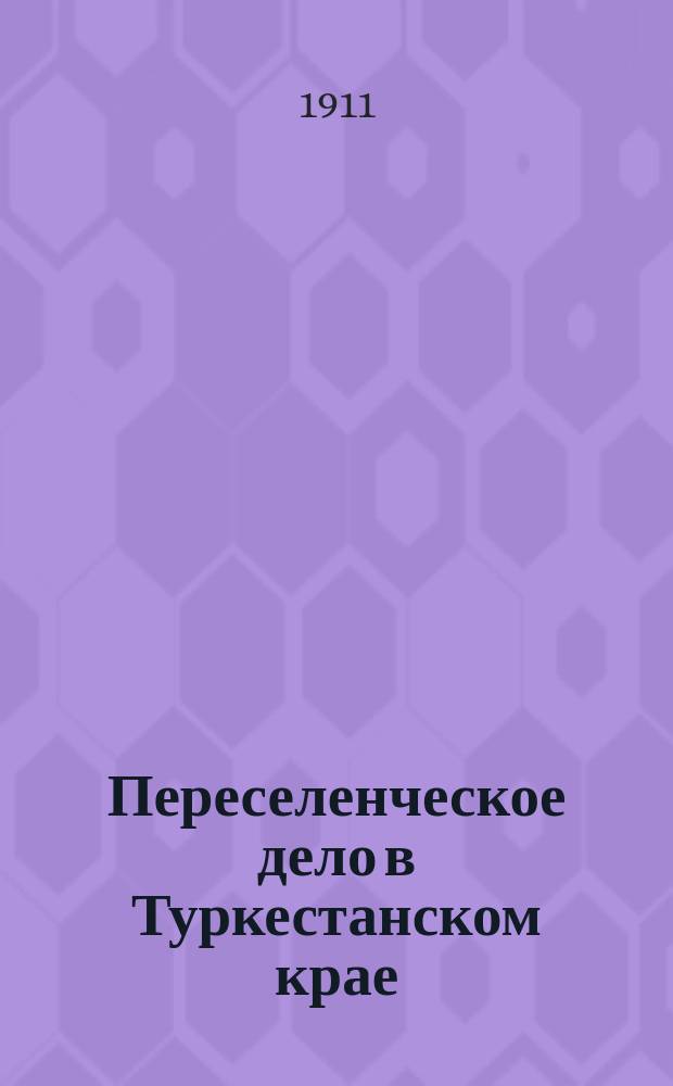 Переселенческое дело в Туркестанском крае (области Сыр-Дарьинская, Самаркандская и Ферганская) : Отчет по служеб. поездке в Туркестан осенью 1910 г. чиновника особых поручений при Переселенч. упр. Н. Гаврилова