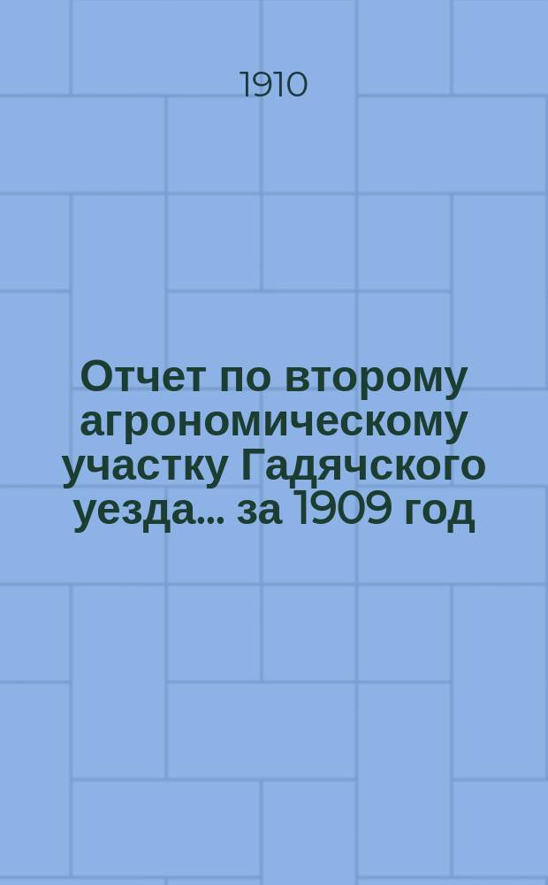 Отчет по второму агрономическому участку Гадячского уезда... за 1909 год