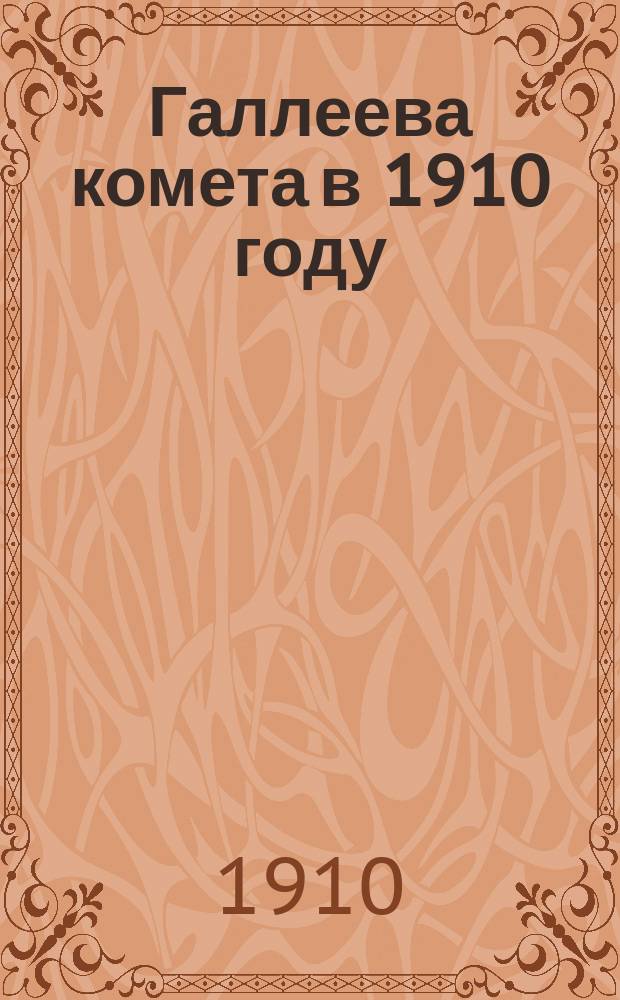 Галлеева комета в 1910 году : Общедоступ. изд. : О вселенной. О кометах. О комете Галлея