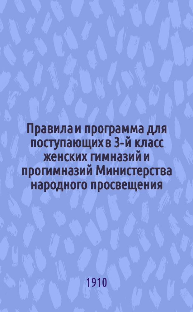 Правила и программа для поступающих в 3-й класс женских гимназий и прогимназий Министерства народного просвещения
