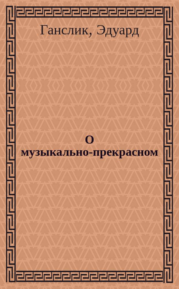 О музыкально-прекрасном : Опыт поверки муз. эстетики