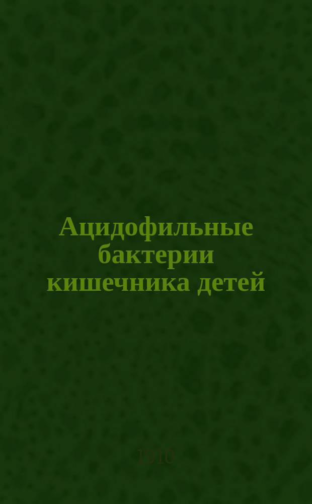 Ацидофильные бактерии кишечника детей : (К биол. значению кишеч. бактерий)