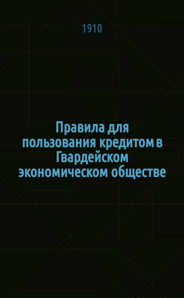 Правила для пользования кредитом в Гвардейском экономическом обществе : Утв. 27/3 1904 г.