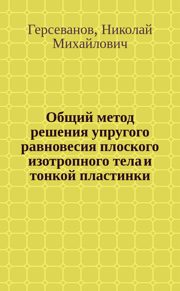 ... Общий метод решения упругого равновесия плоского изотропного тела и тонкой пластинки, ограниченных двумя кривыми линиями
