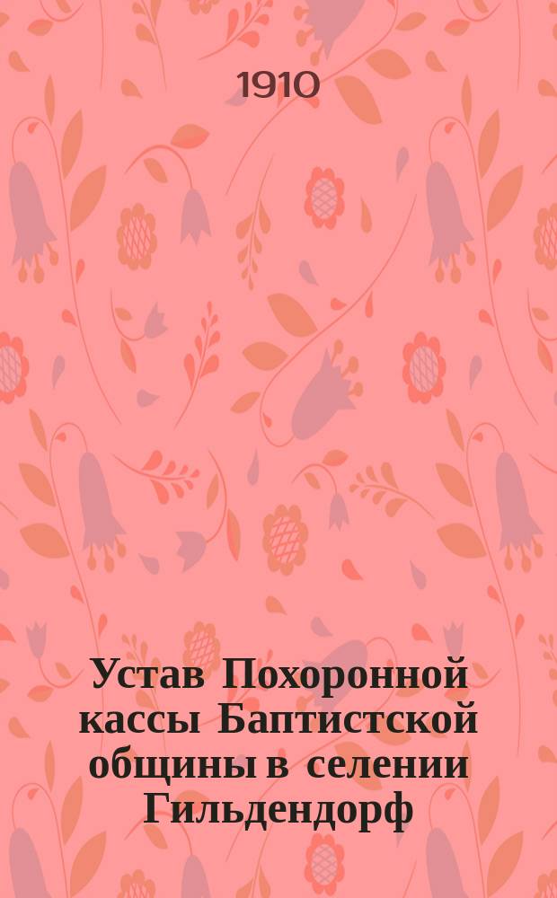 Устав Похоронной кассы Баптистской общины в селении Гильдендорф : Утв. 15 июня 1910 г.