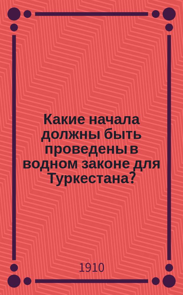 Какие начала должны быть проведены в водном законе для Туркестана? : (Замечания на сост. проект)