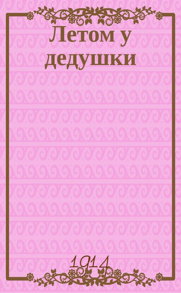 Летом у дедушки : Рассказ из слов с буквой ѣ в корне : Пособие к изуч. корней с буквой ѣ, построен. на психол. основах