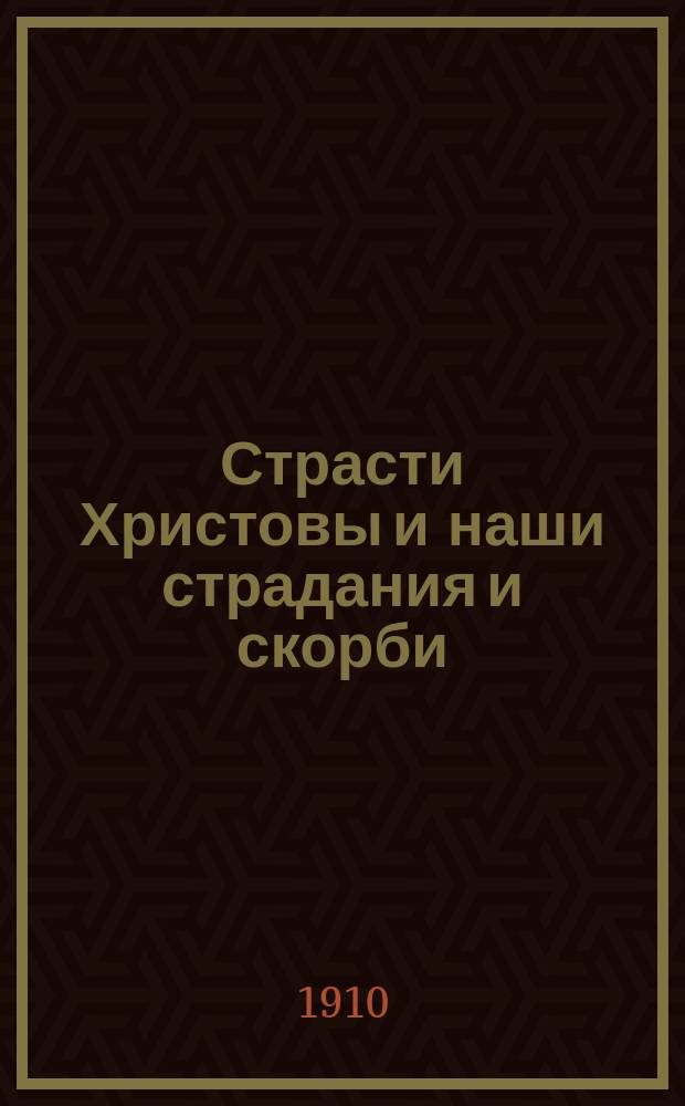 Страсти Христовы и наши страдания и скорби : Сл. в пяток четвертой седьмицы св. Великого поста, при воспоминании страстей Христовых