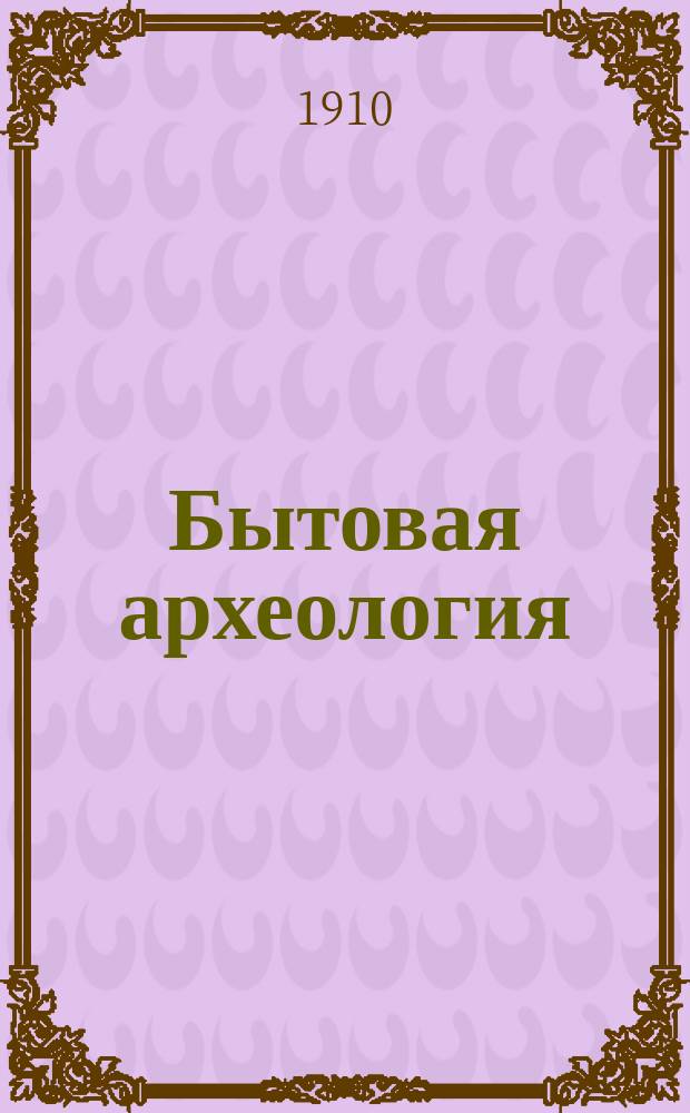 ... Бытовая археология : Курс лекций, чит. в Моск. археол. ин-те