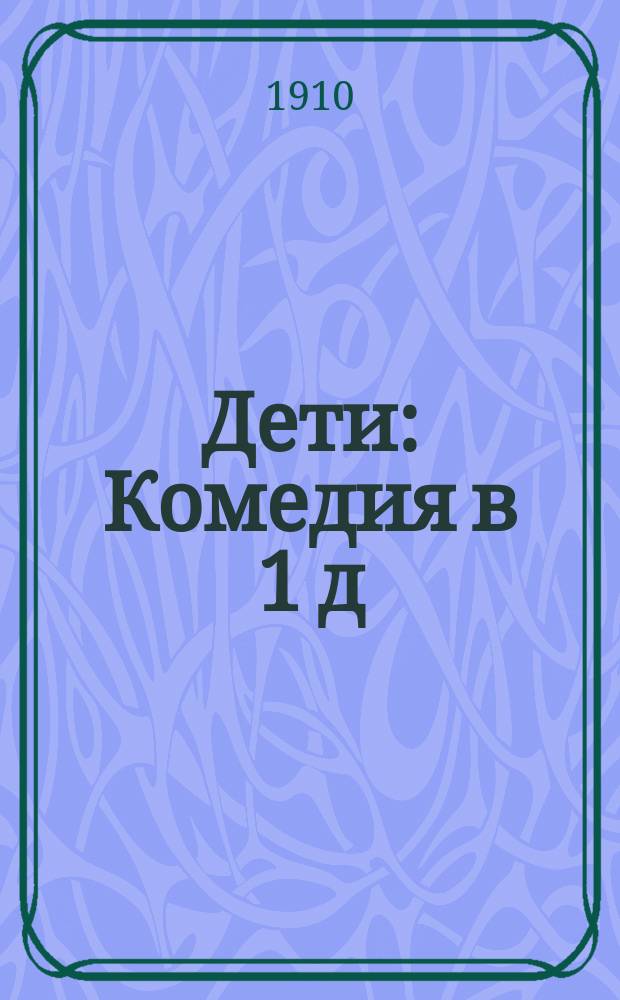 ... Дети : Комедия в 1 д