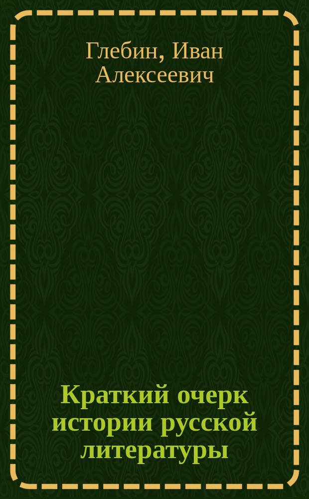 Краткий очерк истории русской литературы : С прил. биогр. важнейш. рус. писателей : Пособие при изуч. произведений образцовых рус. писателей в торг. шк. и высш. гор., по Положению 1872 г., уч-щах