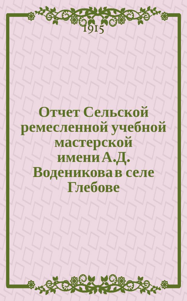Отчет Сельской ремесленной учебной мастерской имени А.Д. Воденикова в селе Глебове, Рыбинского уезда, Ярославской губ. ... ... за 1914 год