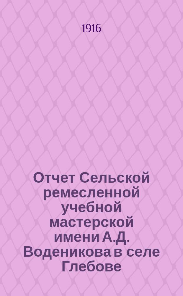 Отчет Сельской ремесленной учебной мастерской имени А.Д. Воденикова в селе Глебове, Рыбинского уезда, Ярославской губ. ... ... за 1915 год
