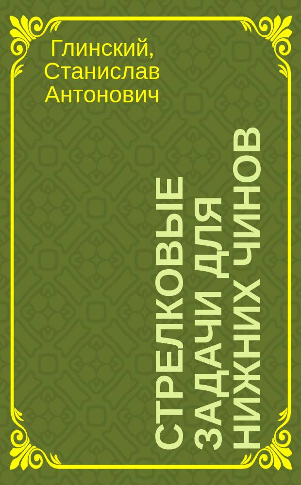 Стрелковые задачи для нижних чинов : Рассмотрены Комис. под председательством нач. Офицерской стрелковой шк