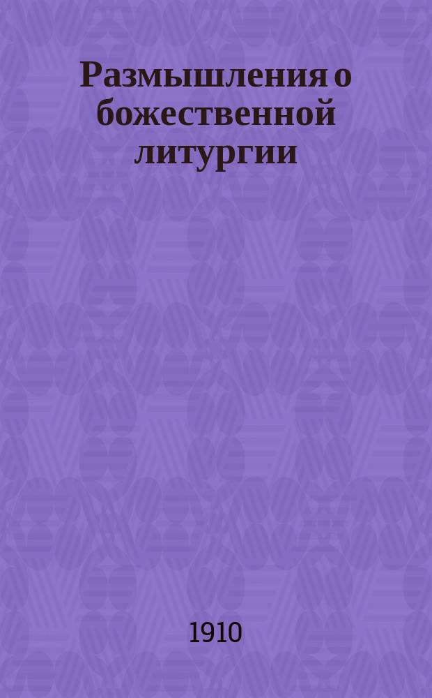 ... Размышления о божественной литургии : С прил. стихотворения "Молитва"