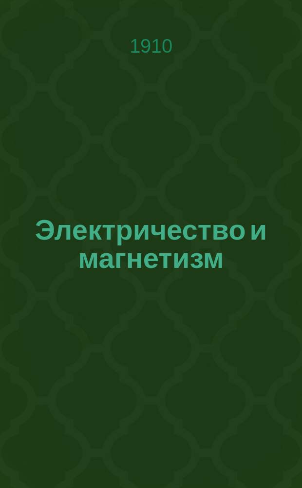 Электричество и магнетизм : Курс, сост. по лекциям акад. князя Б.Б. Голицына. 1909-1910 г