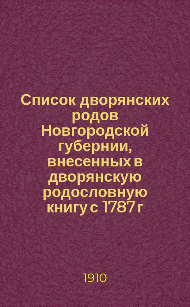 Список дворянских родов Новгородской губернии, внесенных в дворянскую родословную книгу с 1787 г. по 1-е января 1910 года, с приложением списка губернских и уездных предводителей дворянства 1767 года