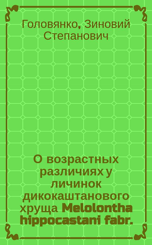 О возрастных различиях у личинок дикокаштанового хруща Melolontha hippocastani fabr. : (По наблюдениям в Боровом опыт. лесничестве)