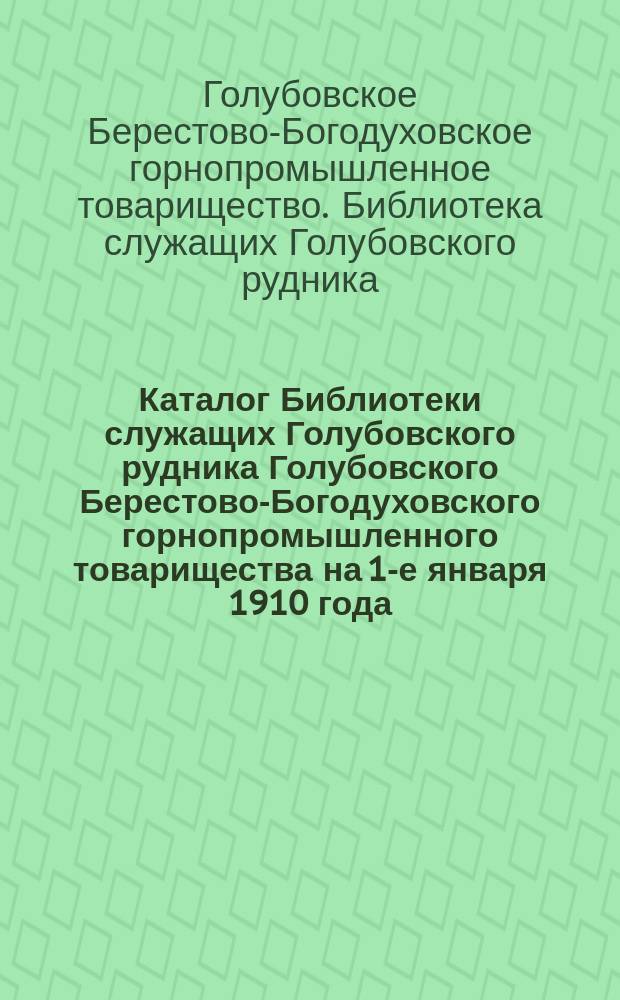 Каталог Библиотеки служащих Голубовского рудника Голубовского Берестово-Богодуховского горнопромышленного товарищества на 1-е января 1910 года