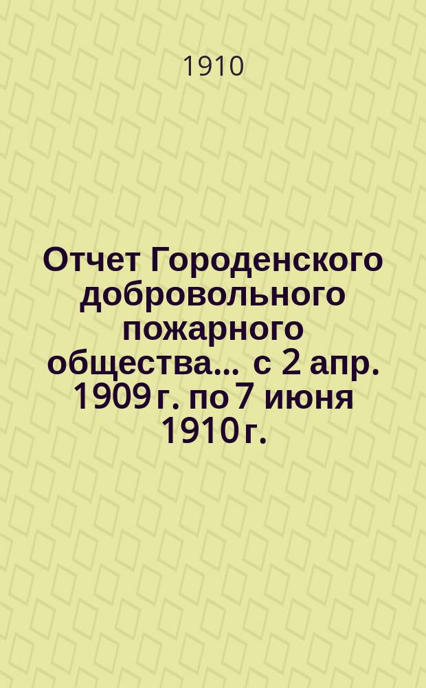 Отчет Городенского добровольного пожарного общества... ... с 2 апр. 1909 г. по 7 июня 1910 г.
