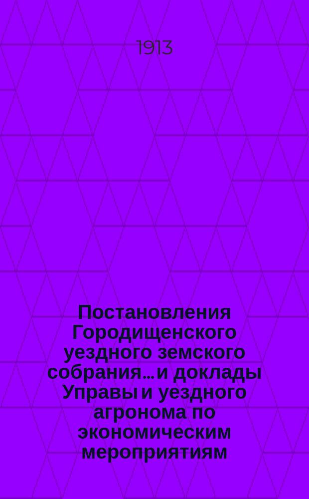 Постановления Городищенского уездного земского собрания... и доклады Управы и уездного агронома по экономическим мероприятиям. очередного... 1912 г.