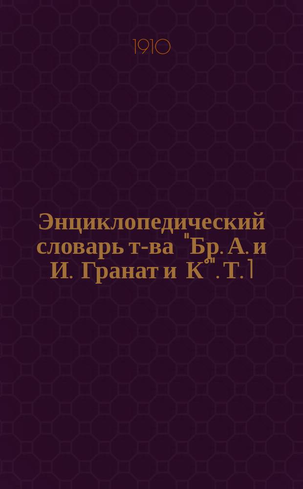 Энциклопедический словарь т-ва "Бр. А. и И. Гранат и К°". Т. 1 : А - Актуарий