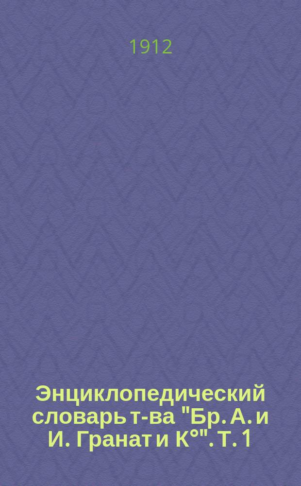 Энциклопедический словарь т-ва "Бр. А. и И. Гранат и К°". Т. 1 : А - Актуарий