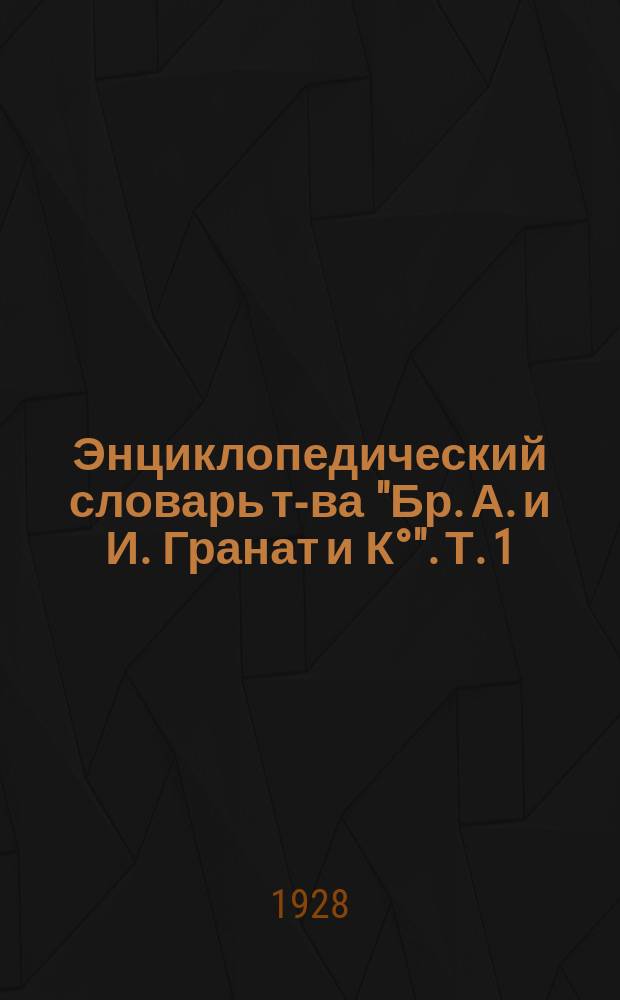 Энциклопедический словарь т-ва "Бр. А. и И. Гранат и К°". Т. 1 : А - Актуарий