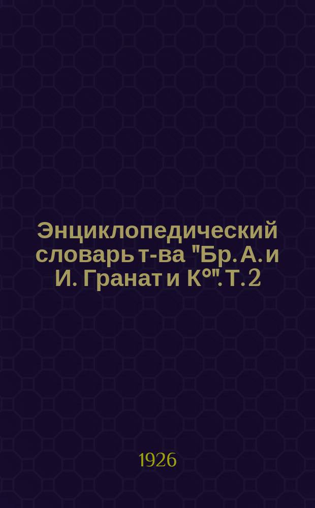 Энциклопедический словарь т-ва "Бр. А. и И. Гранат и К°". Т. 2 : Акт - Анатоцизм