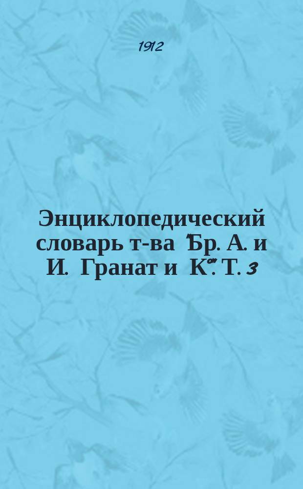 Энциклопедический словарь т-ва "Бр. А. и И. Гранат и К°". Т. 3 : Анафилаксия - Археологические общества
