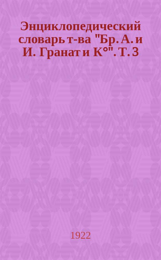Энциклопедический словарь т-ва "Бр. А. и И. Гранат и К°". Т. 3 : Анафилаксия - Археологические общества