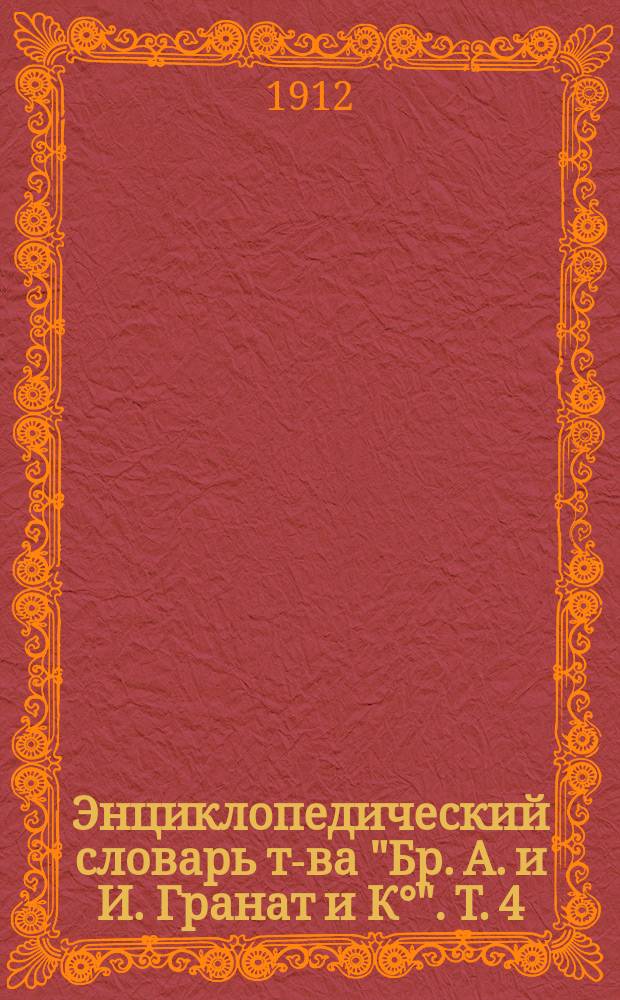 Энциклопедический словарь т-ва "Бр. А. и И. Гранат и К&deg;". Т. 4 : Археология - Бармы