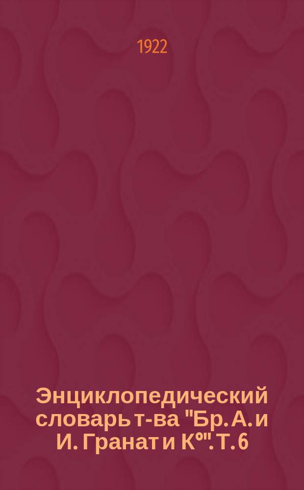 Энциклопедический словарь т-ва "Бр. А. и И. Гранат и К&deg;". Т. 6 : Биометрика - Брюан