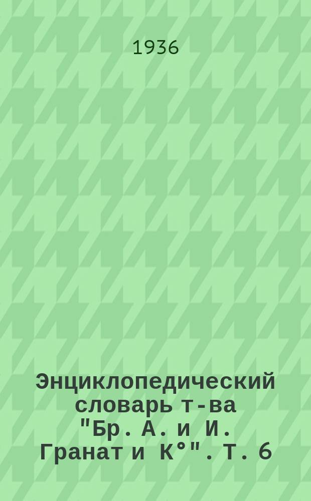 Энциклопедический словарь т-ва "Бр. А. и И. Гранат и К°". Т. 6 : Биометрика - Брюан