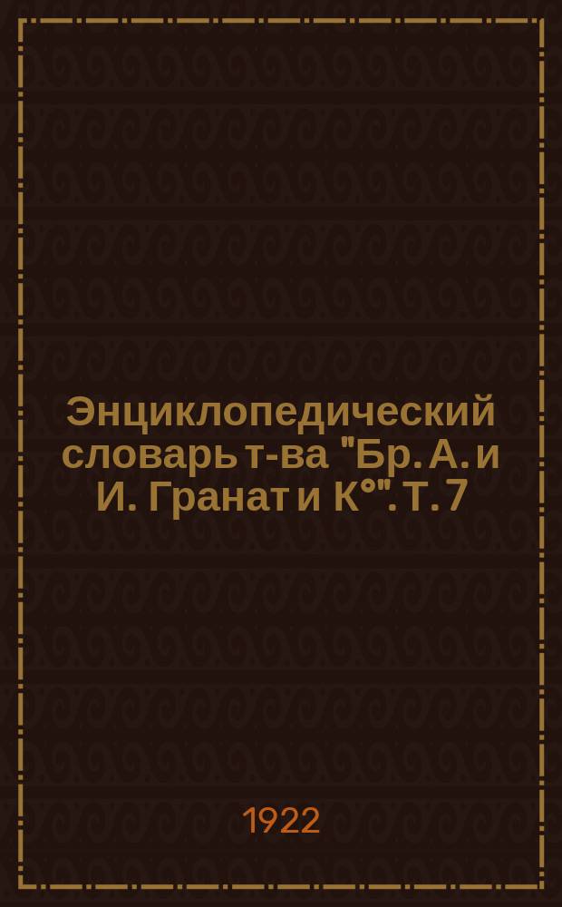 Энциклопедический словарь т-ва "Бр. А. и И. Гранат и К°". Т. 7 : Брюгге - Вар