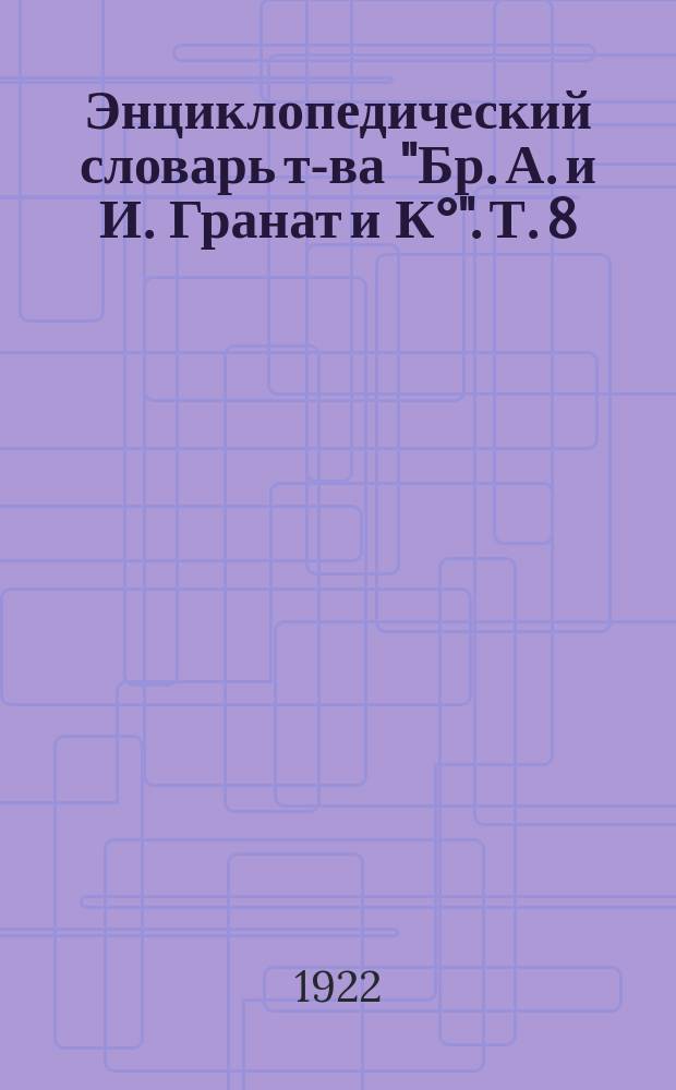 Энциклопедический словарь т-ва "Бр. А. и И. Гранат и К°". Т. 8 : Варынский - Великобритания