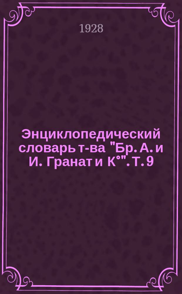 Энциклопедический словарь т-ва "Бр. А. и И. Гранат и К&deg;". Т. 9 : Великобритания - Вехт