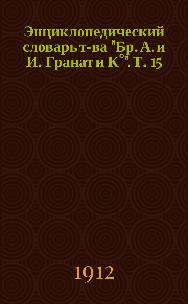 Энциклопедический словарь т-ва "Бр. А. и И. Гранат и К°". Т. 15 : Гирке - Город