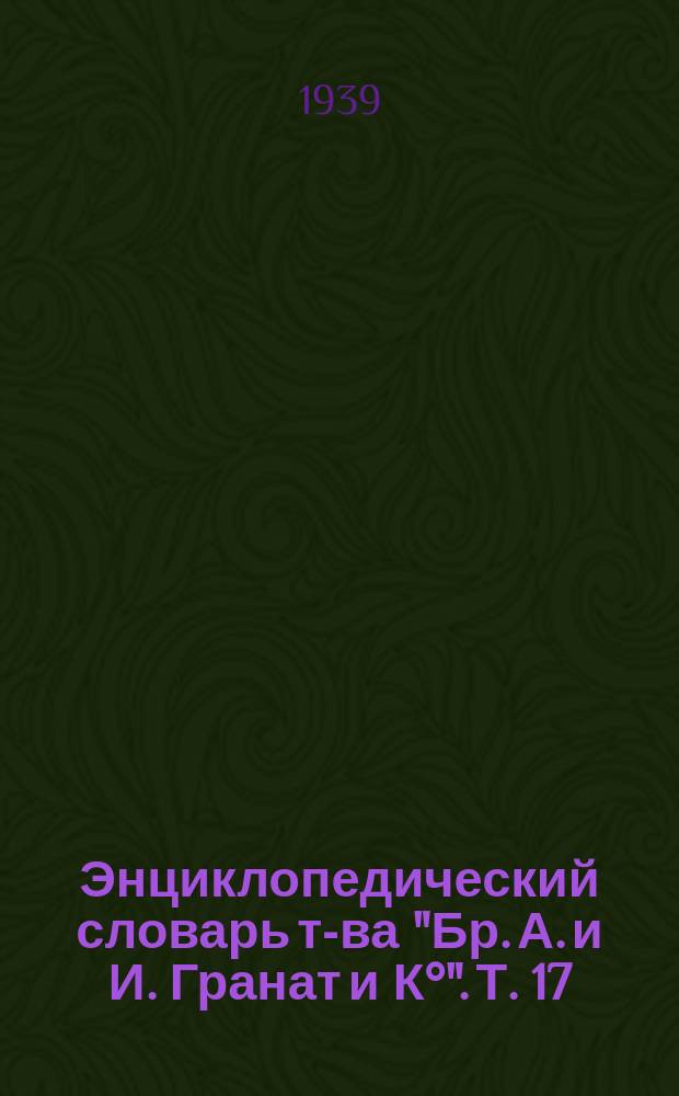 Энциклопедический словарь т-ва "Бр. А. и И. Гранат и К°". Т. 17 : Греция - Дарвин