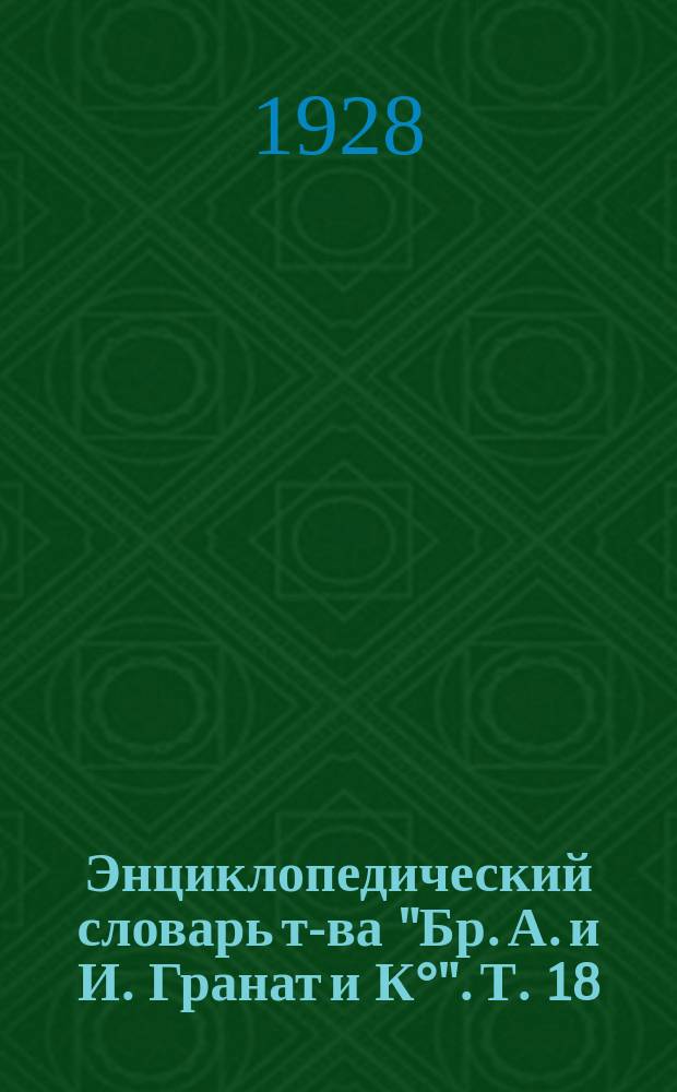 Энциклопедический словарь т-ва "Бр. А. и И. Гранат и К°". Т. 18 : Дарвин - Дорохов
