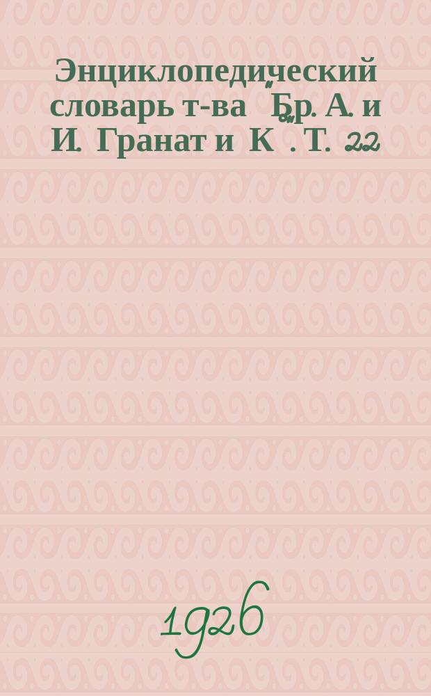 Энциклопедический словарь т-ва "Бр. А. и И. Гранат и К°". Т. 22 : Индия - Кабальеро