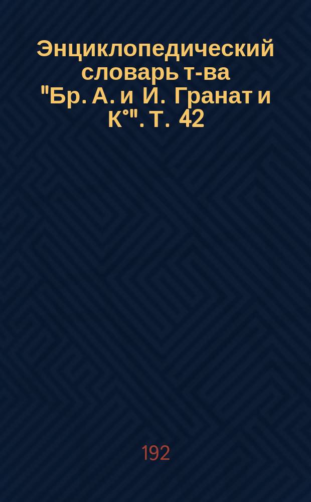 Энциклопедический словарь т-ва "Бр. А. и И. Гранат и К°". Т. 42 : Тяготение - Фалерии