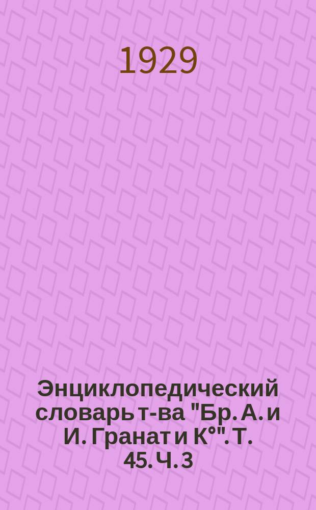 Энциклопедический словарь т-ва "Бр. А. и И. Гранат и К°". Т. 45. Ч. 3 : Христианстад - Чети