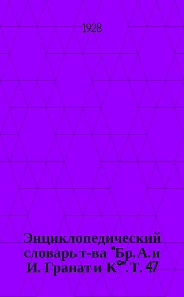 Энциклопедический словарь т-ва "Бр. А. и И. Гранат и К°". Т. 47 : Четырехлетняя война 1914-1918 гг. и ее эпоха