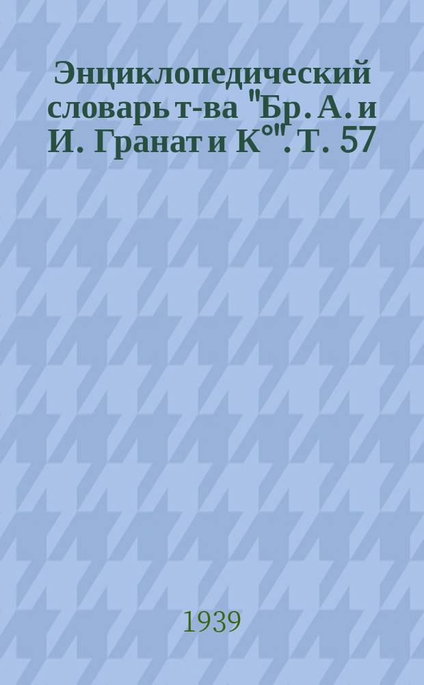Энциклопедический словарь т-ва "Бр. А. и И. Гранат и К°". Т. 57 : Эпоха социалистической реконструкции народного хозяйства СССР